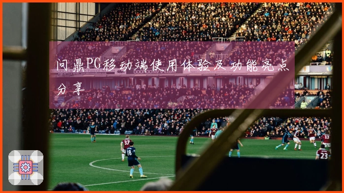 问鼎PG移动端使用体验及功能亮点分享