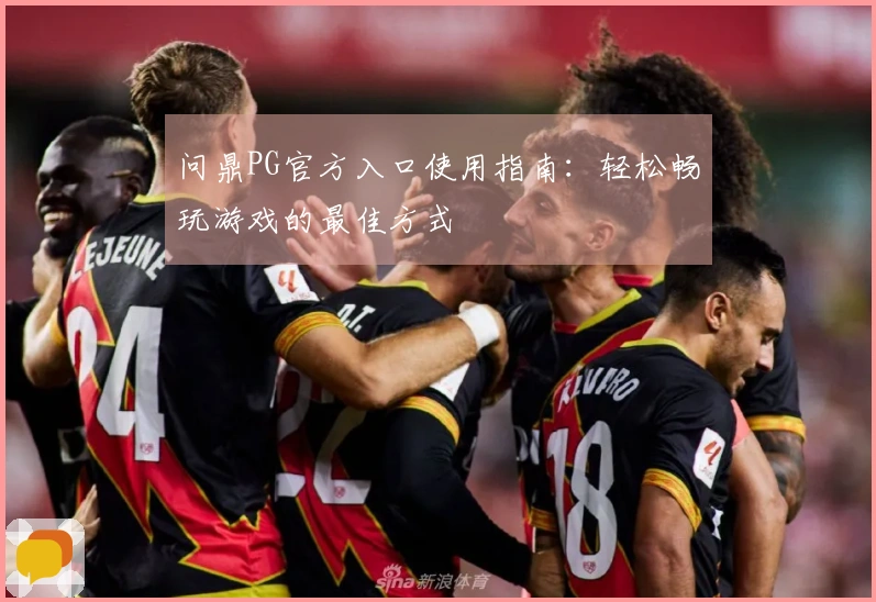 问鼎PG官方入口使用指南：轻松畅玩游戏的最佳方式