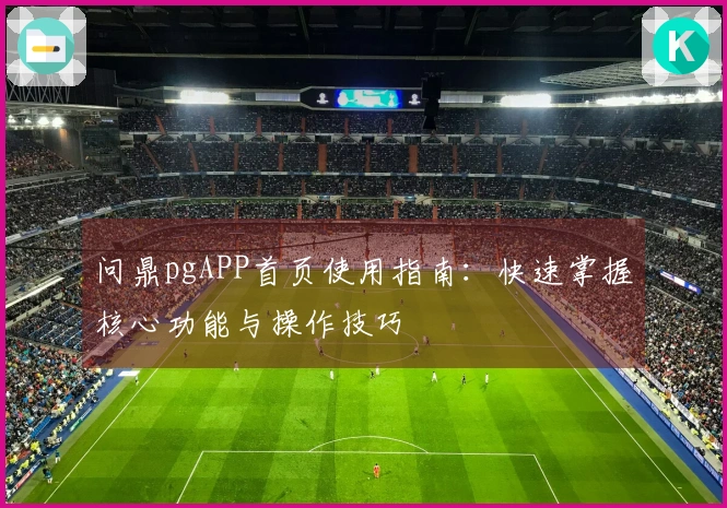 问鼎pgAPP首页使用指南：快速掌握核心功能与操作技巧