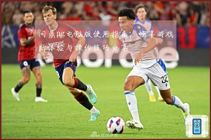 问鼎pg电脑版使用指南：畅享游戏新体验与操作技巧分享