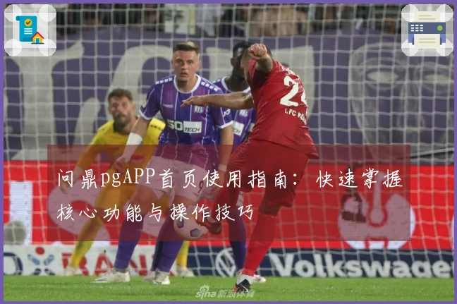 问鼎pgAPP首页使用指南:快速掌握核心功能与操作技巧