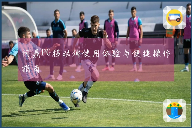 问鼎PG移动端使用体验与便捷操作指南