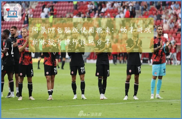 问鼎pg电脑版使用指南：畅享游戏新体验与操作技巧分享