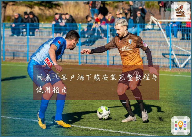 问鼎PG客户端下载安装完整教程与使用指南