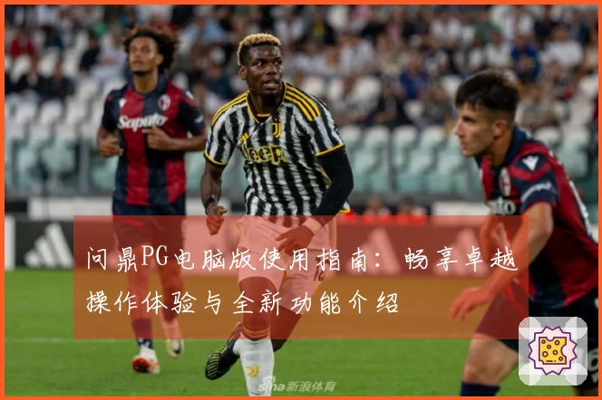 问鼎PG电脑版使用指南：畅享卓越操作体验与全新功能介绍