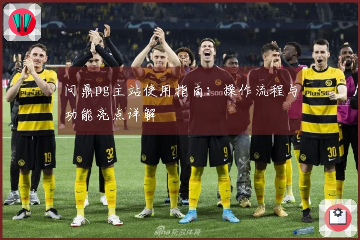 问鼎pg主站使用指南：操作流程与功能亮点详解