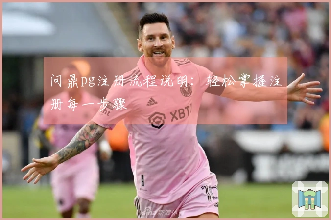 问鼎pg注册流程说明:轻松掌握注册每一步骤