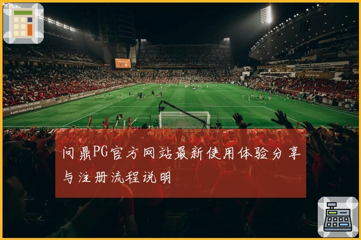问鼎PG官方网站最新使用体验分享与注册流程说明