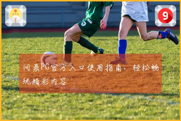 问鼎PG官方入口使用指南，轻松畅玩精彩内容