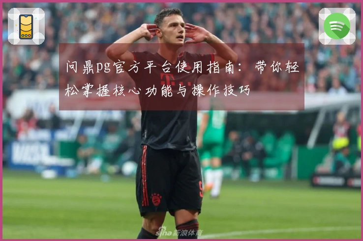 问鼎pg官方平台使用指南：带你轻松掌握核心功能与操作技巧