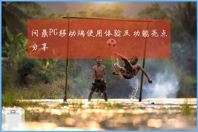 问鼎PG移动端使用体验及功能亮点分享