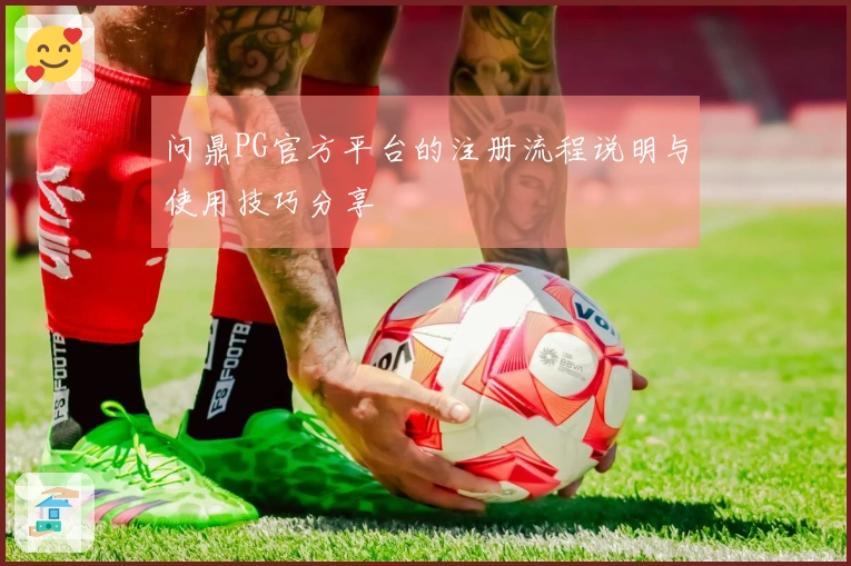 问鼎PG官方平台的注册流程说明与使用技巧分享