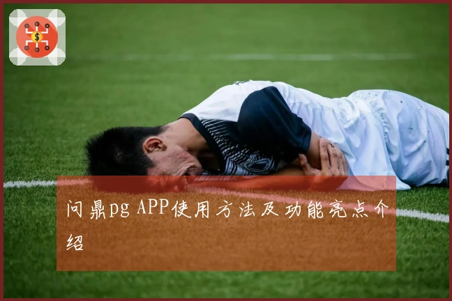 问鼎pg APP使用方法及功能亮点介绍